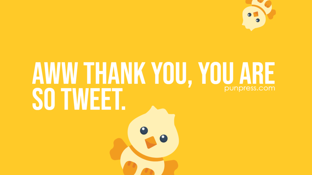 aww thank you, you are so tweet - bird puns