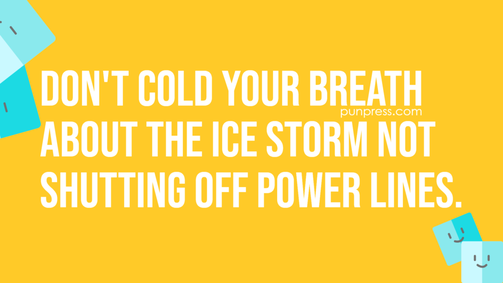 don't cold your breath about the ice storm not shutting off power lines - ice puns
