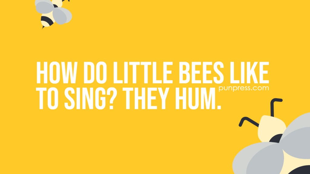 how do little bees like to sing? they hum - bee puns