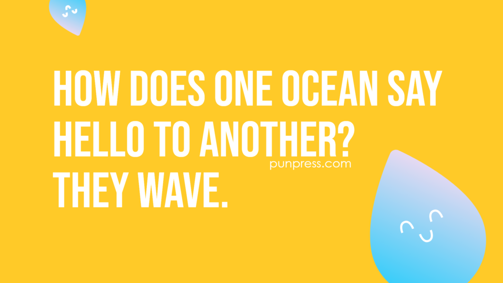 how does one ocean say hello to another? they wave - water puns