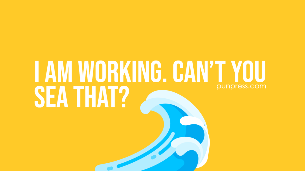 i am working. can’t you sea that - ocean puns