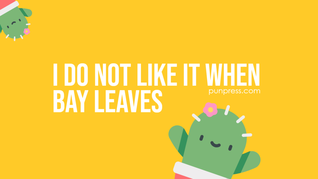 i do not like it when bay leaves - plant puns
