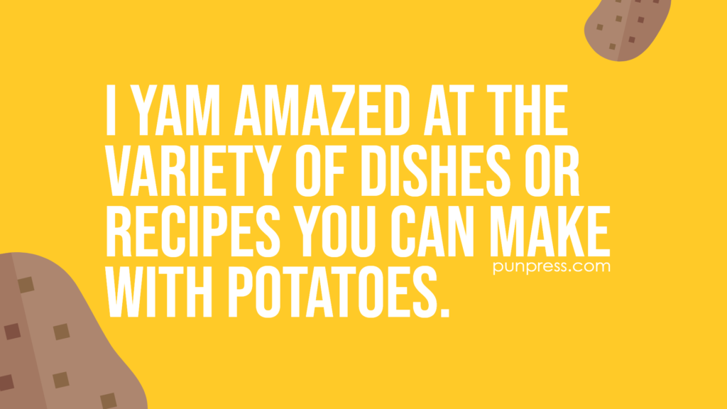 i yam amazed at the variety of dishes or recipes you can make with potatoes - potato puns