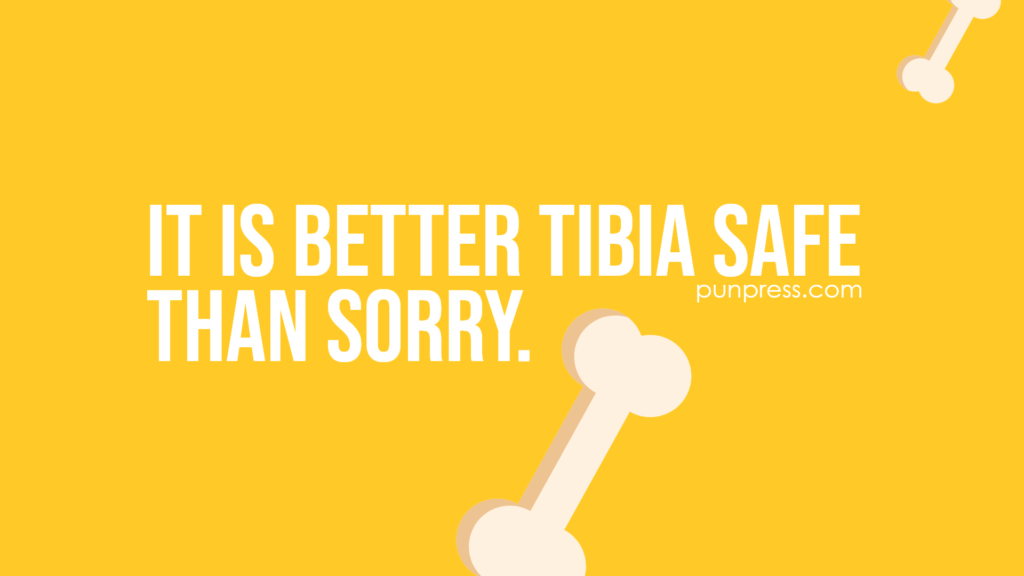 it is better tibia safe than sorry - bone puns
