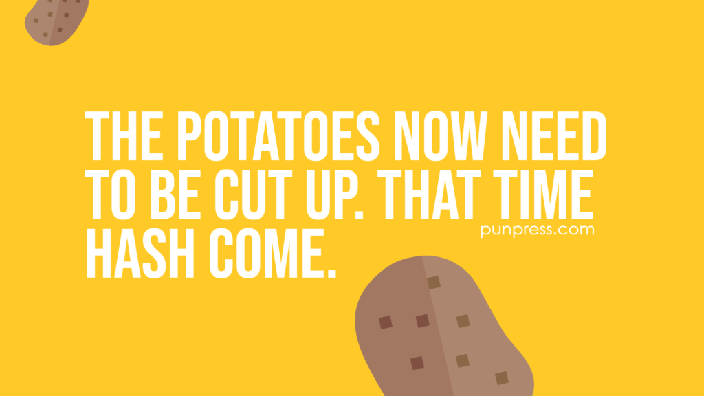 the potatoes now need to be cut up. that time hash come - potato puns