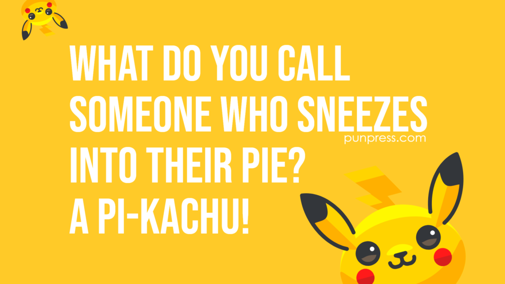 what do you call someone who sneezes into their pie? a pi-kachu - pokemon puns
