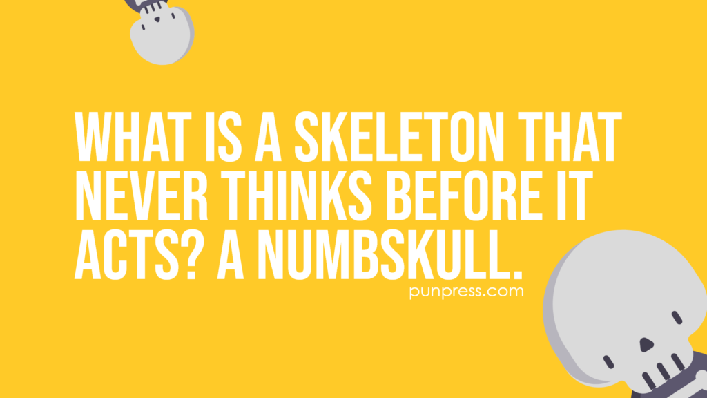 what is a skeleton that never thinks before it acts? a numbskull - skeleton puns