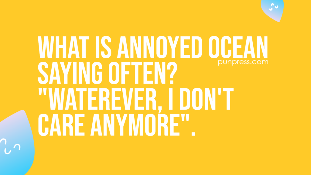 what is annoyed ocean saying often? "waterever, I don't care anymore" - water puns