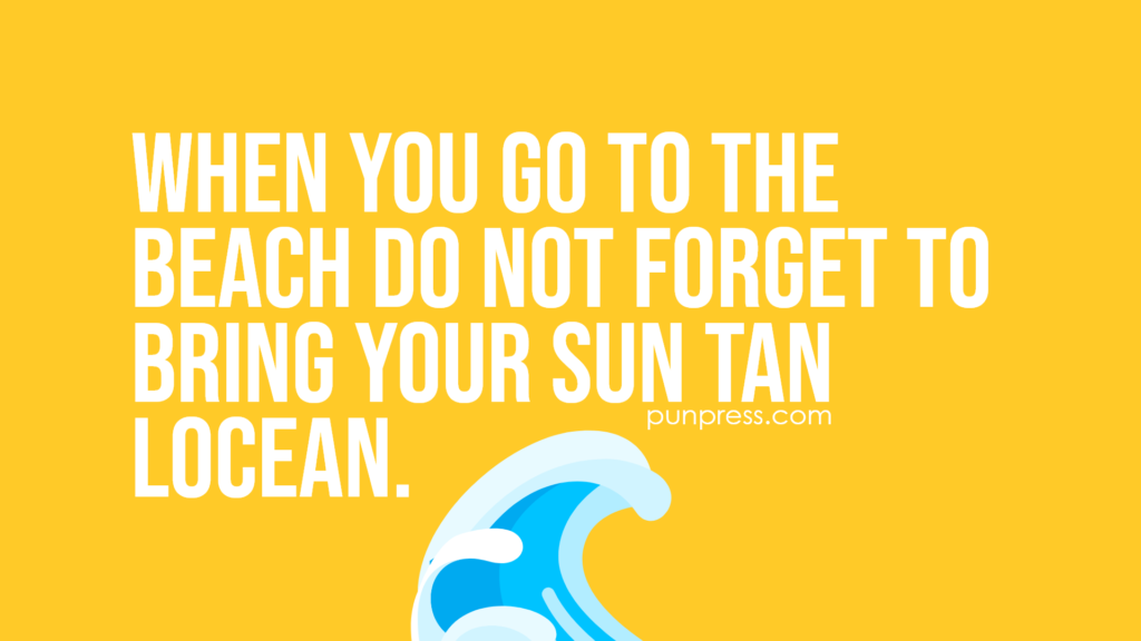 when you go to the beach do not forget to bring your sun tan locean - ocean puns