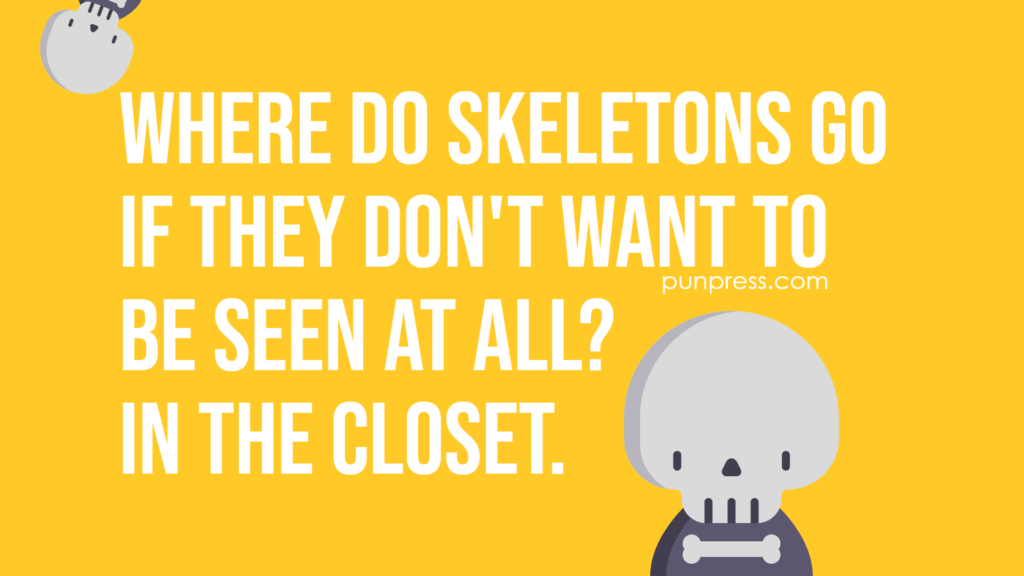 where do skeletons go if they don't want to be seen at all? in the closet - skeleton puns