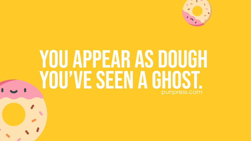 you appear as dough you’ve seen a ghost - donut puns