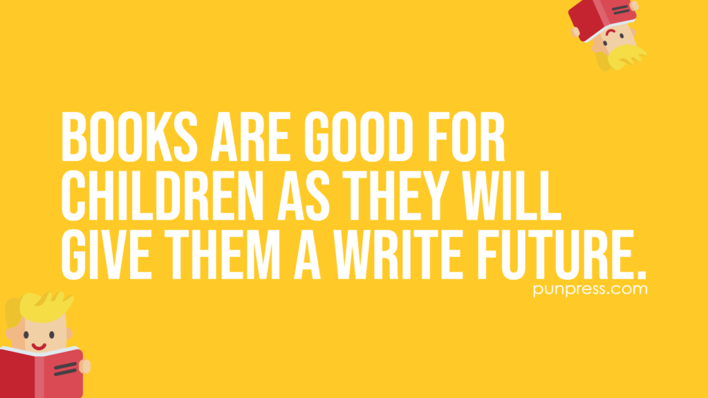 books are good for children as they will give them a write future - book puns