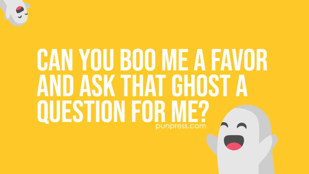 can you boo me a favor and ask that ghost a question for me - ghost puns