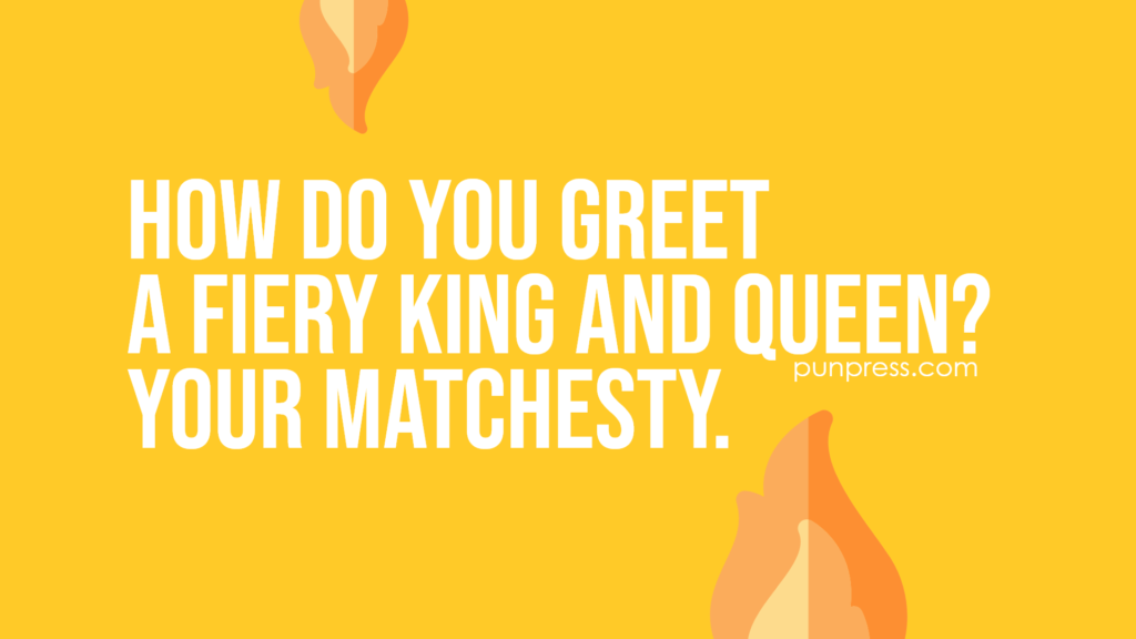 how do you greet a fiery king and queen? your matchesty - fire puns