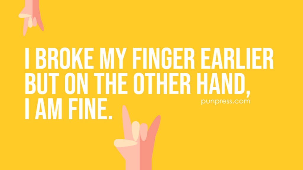 i broke my finger earlier but on the other hand, i am fine - hand puns