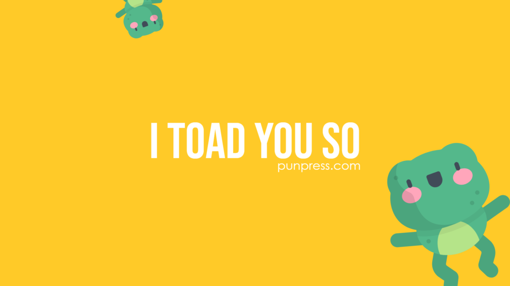 i toad you so - frog puns
