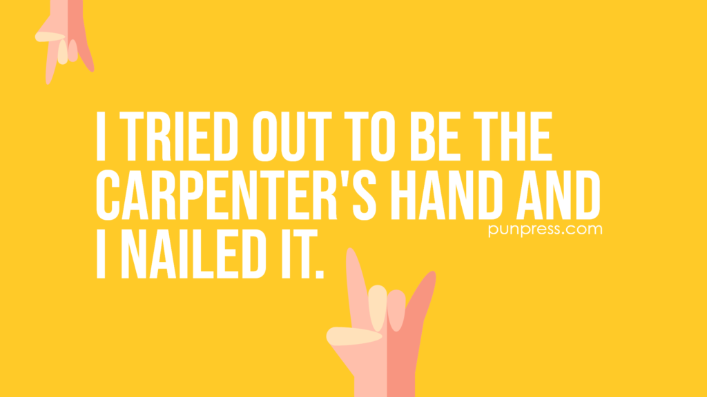 i tried out to be the carpenter's hand and I nailed it - hand puns