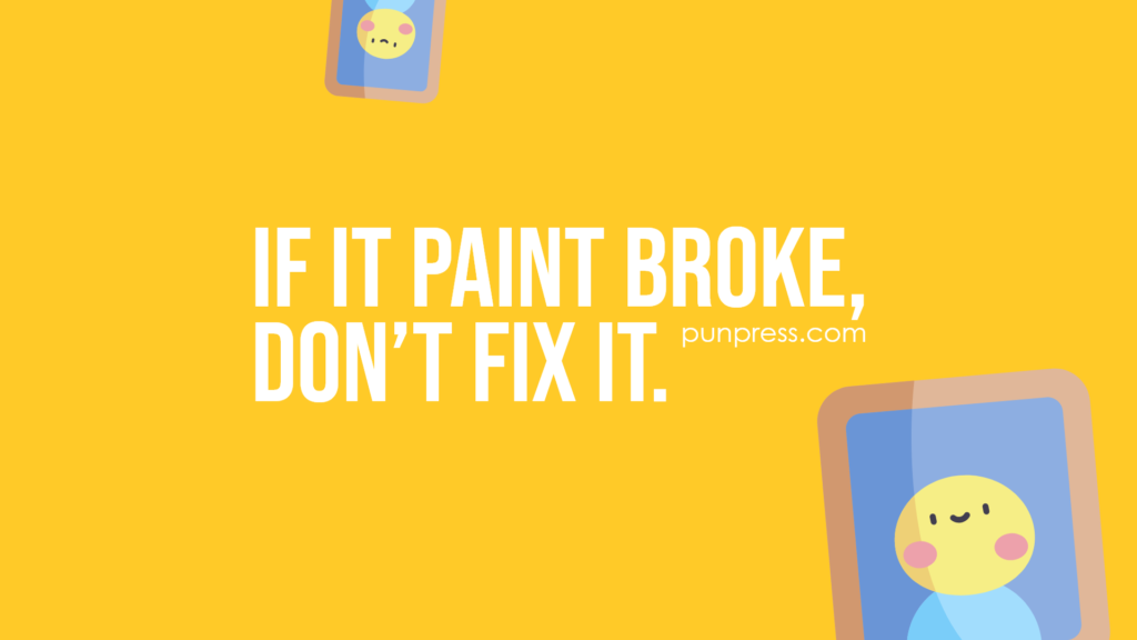 if it paint broke, don’t fix it - art puns