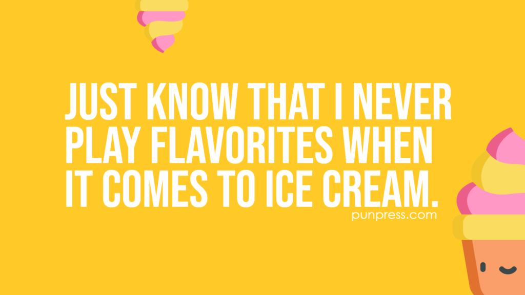 just know that I never play flavorites when it comes to ice cream - ice cream puns