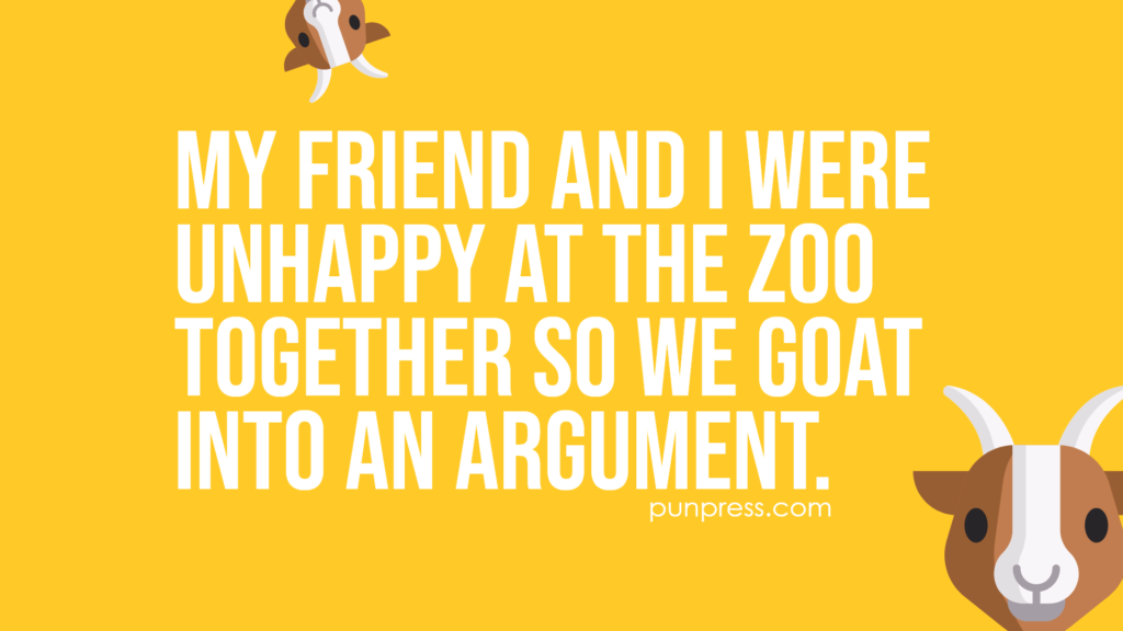 my friend and i were unhappy at the zoo together so we goat into an argument - goat puns