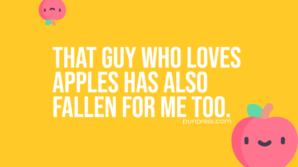 that guy who loves apples has also fallen for me too - apple puns