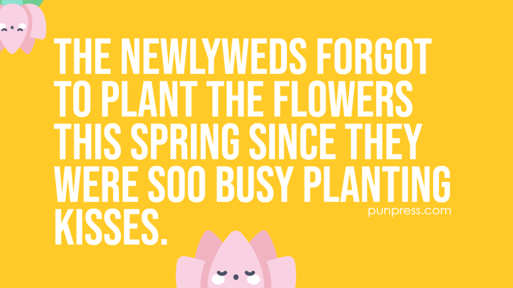 the newlyweds forgot to plant the flowers this spring since they were soo busy planting kisses - spring puns