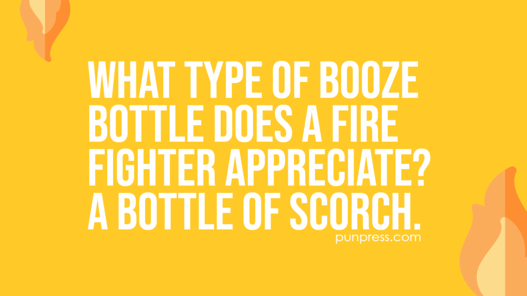 what type of booze bottle does a fire fighter appreciate? a bottle of scorch - fire puns
