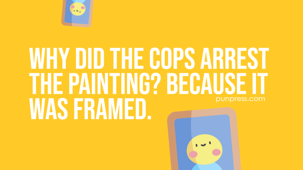 why did the cops arrest the painting? because it was framed - art puns