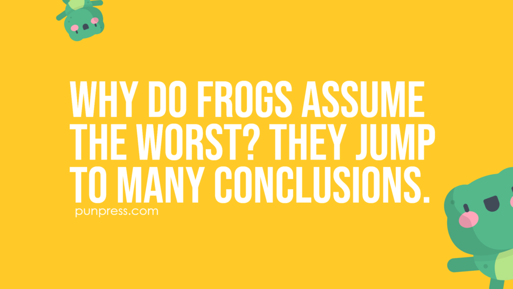 why do frogs assume the worst? they jump to many conclusions - frog puns