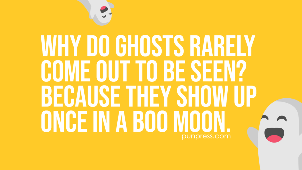 why do ghosts rarely come out to be seen? because they show up once in a boo moon - ghost puns