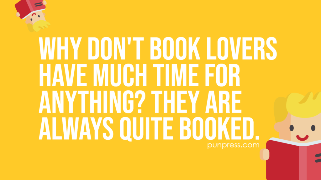why don't book lovers have much time for anything? they are always quite booked - book puns