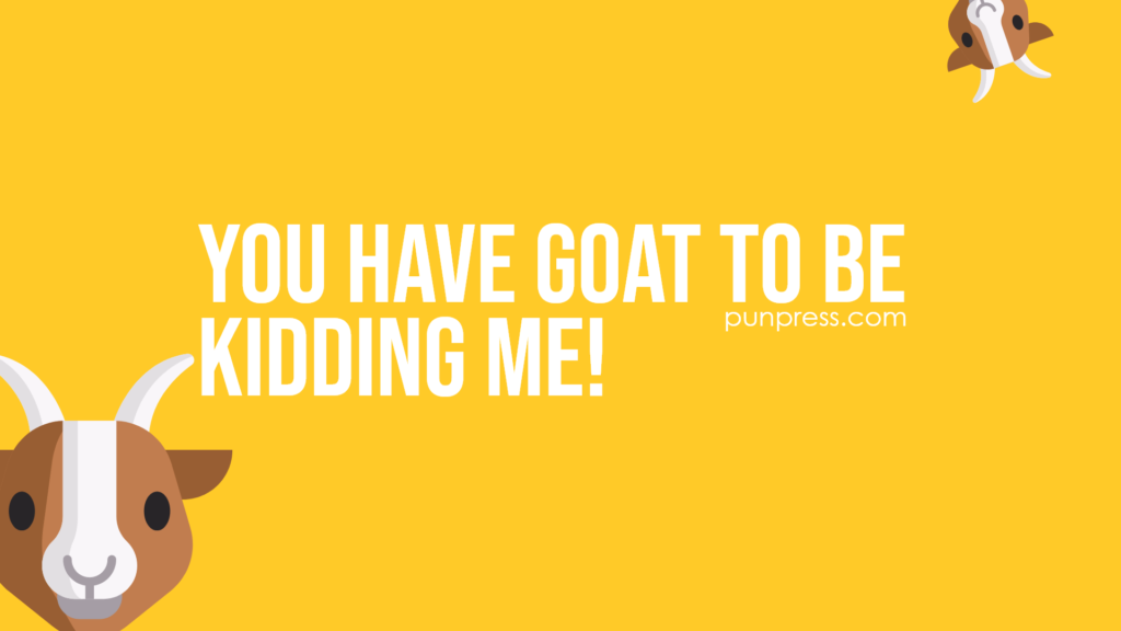 you have goat to be kidding me - goat puns