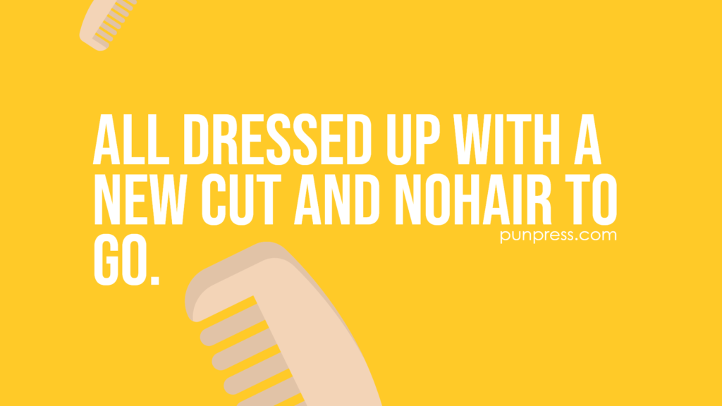 all dressed up with a new cut and nohair to go - hair puns