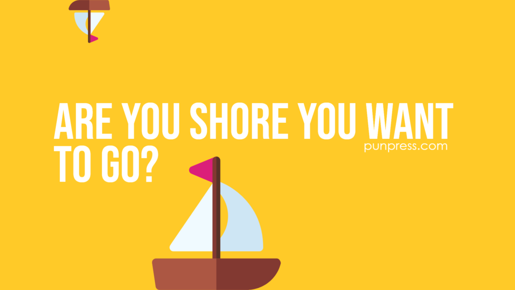are you shore you want to go? - boat puns