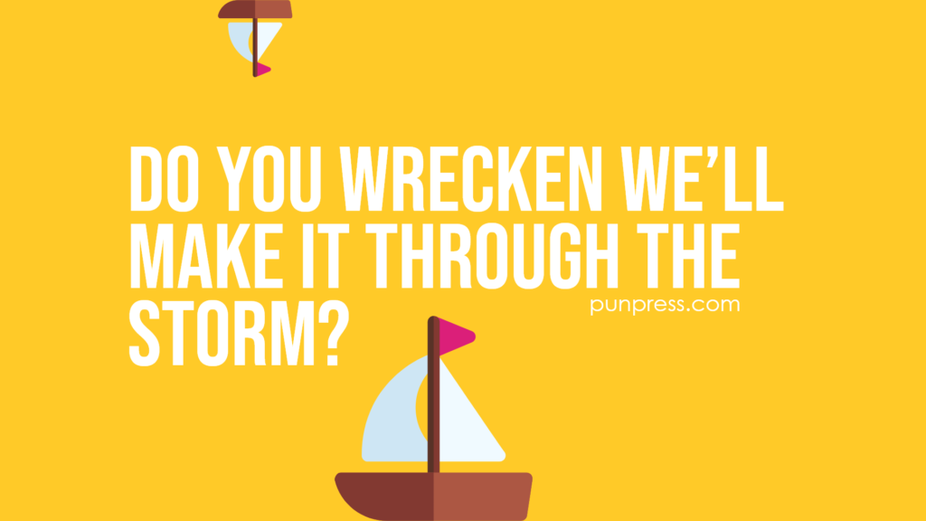 do you wrecken we’ll make it through the storm - boat puns