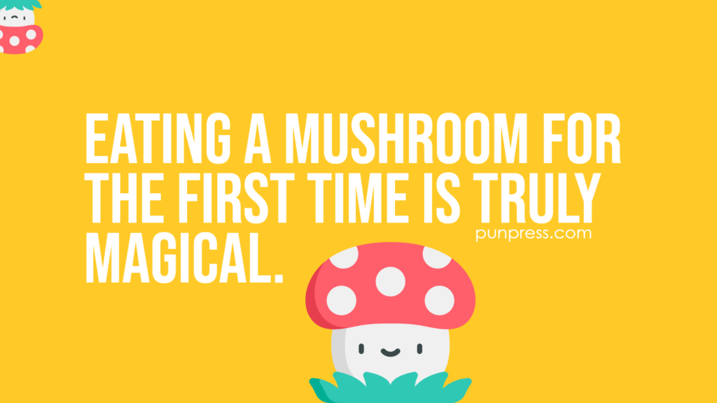 eating a mushroom for the first time is truly magical - mushroom puns
