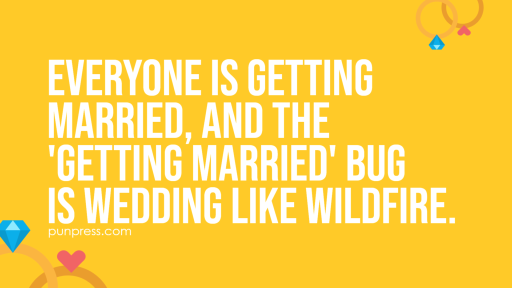 everyone is getting married, and the 'getting married' bug is wedding like wildfire - wedding puns