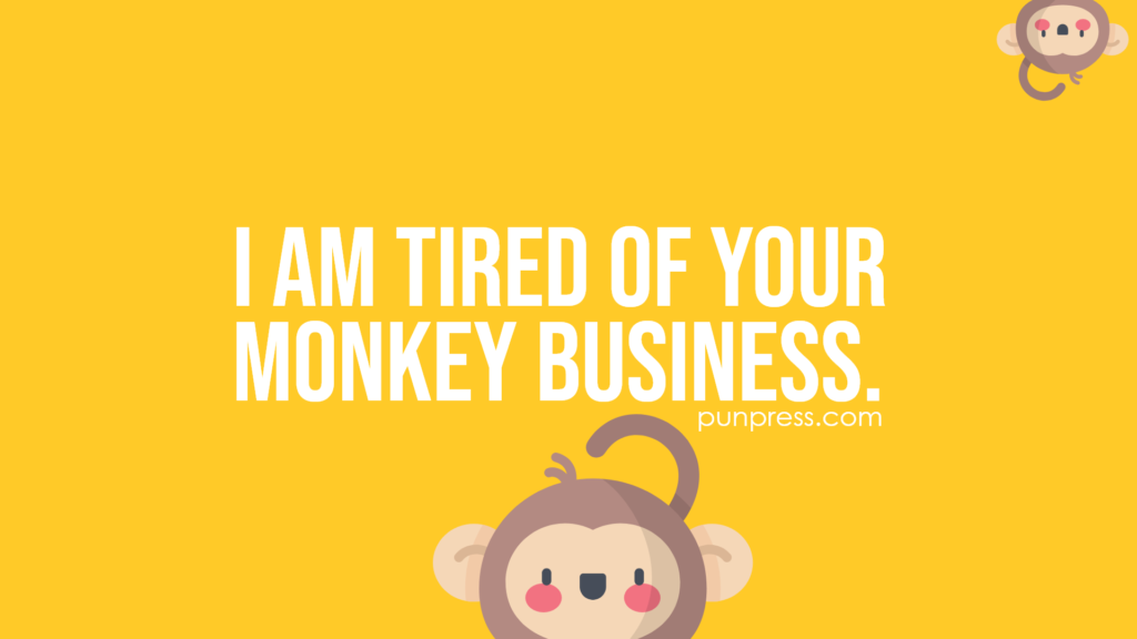 i am tired of your monkey business - monkey puns
