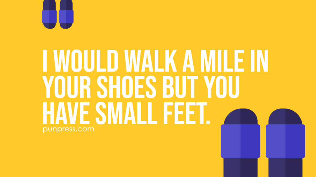 i would walk a mile in your shoes but you have small feet - shoe puns