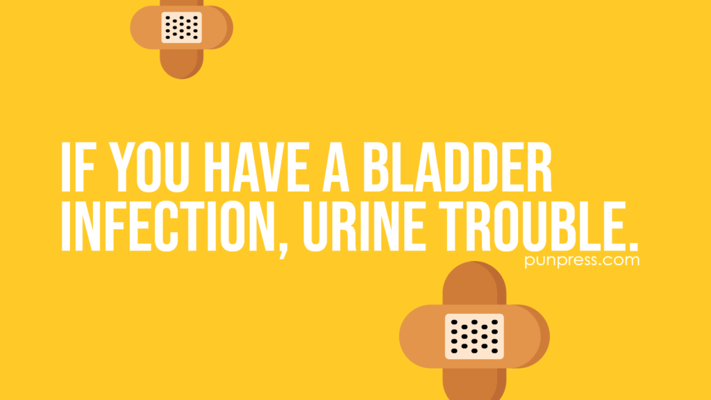 if you have a bladder infection, urine trouble - medical puns