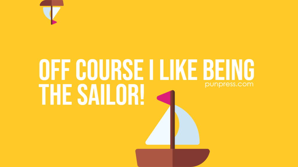 off course I like being the sailor - boat puns