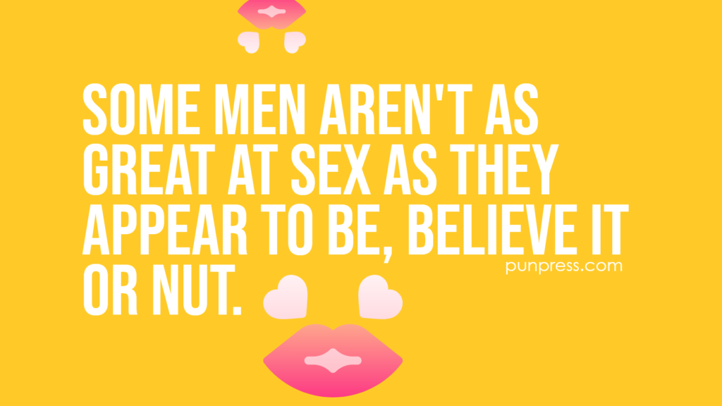 some men aren't as great at sex as they appear to be, believe it or nut - sex puns