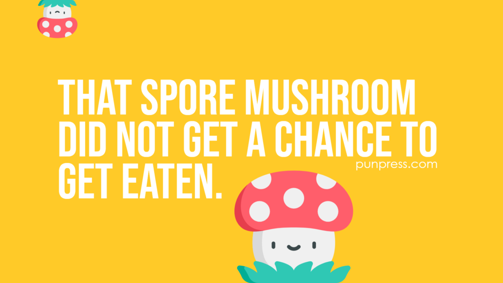 that spore mushroom did not get a chance to get eaten - mushroom puns