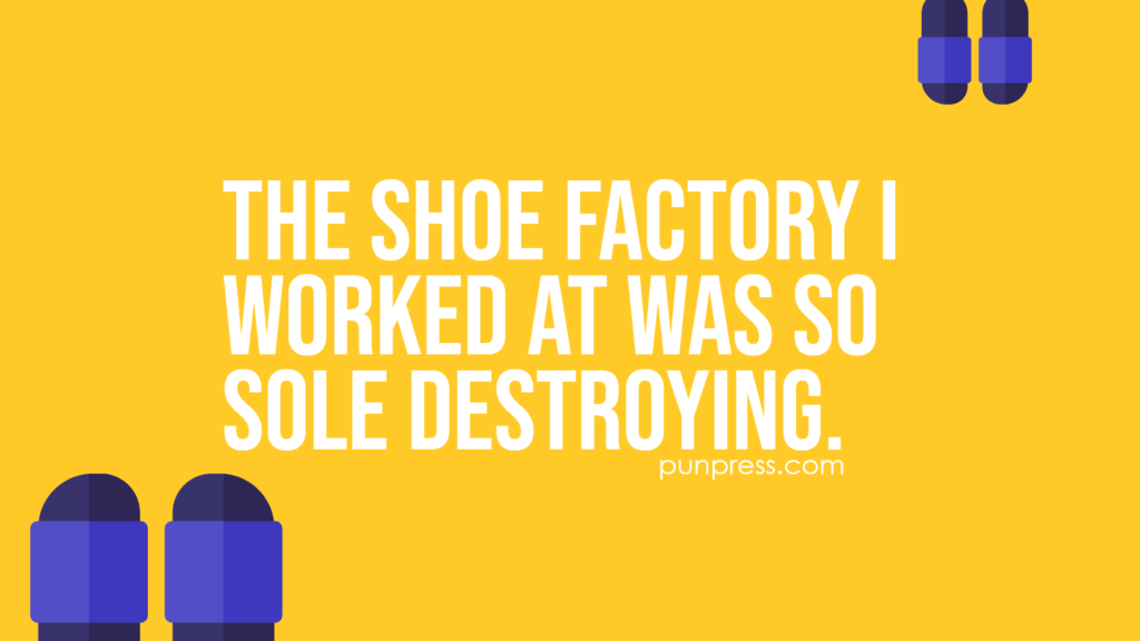 the shoe factory I worked at was so sole destroying - shoe puns