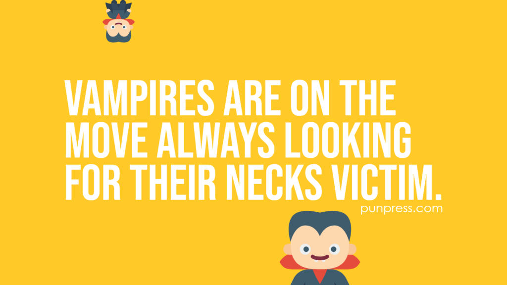 Vampires are on the move always looking for their necks victim - vampire puns