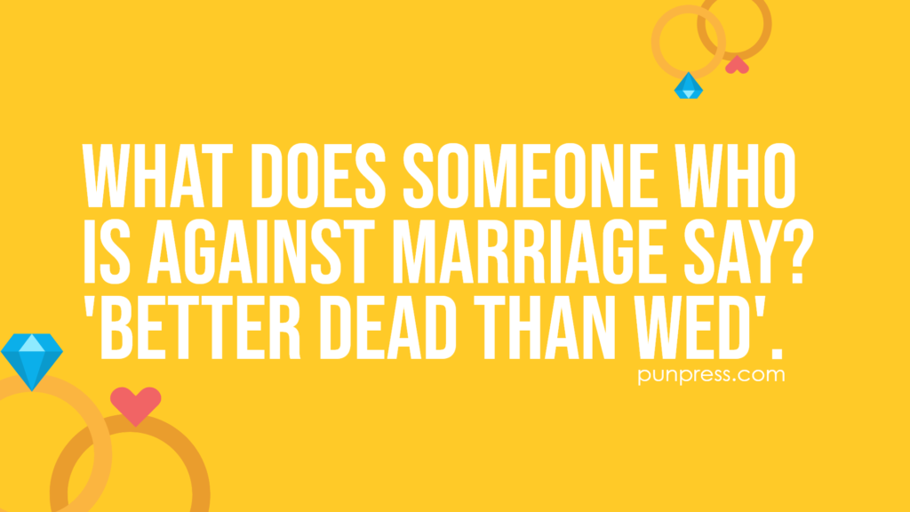 what does someone who is against marriage say? 'better dead than wed' - wedding puns