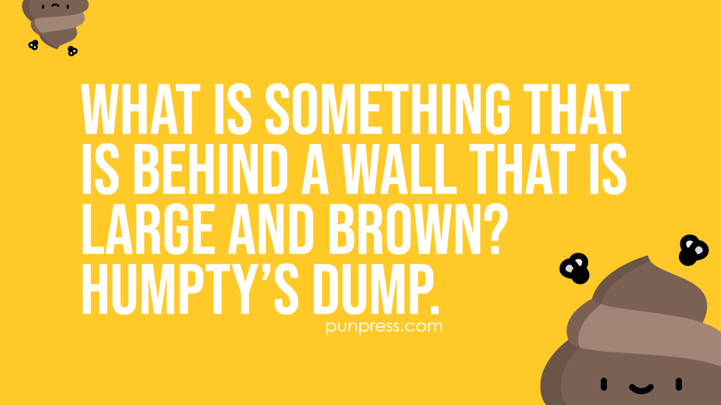 what is something that is behind a wall that is large and brown? humpty’s dump - poop puns
