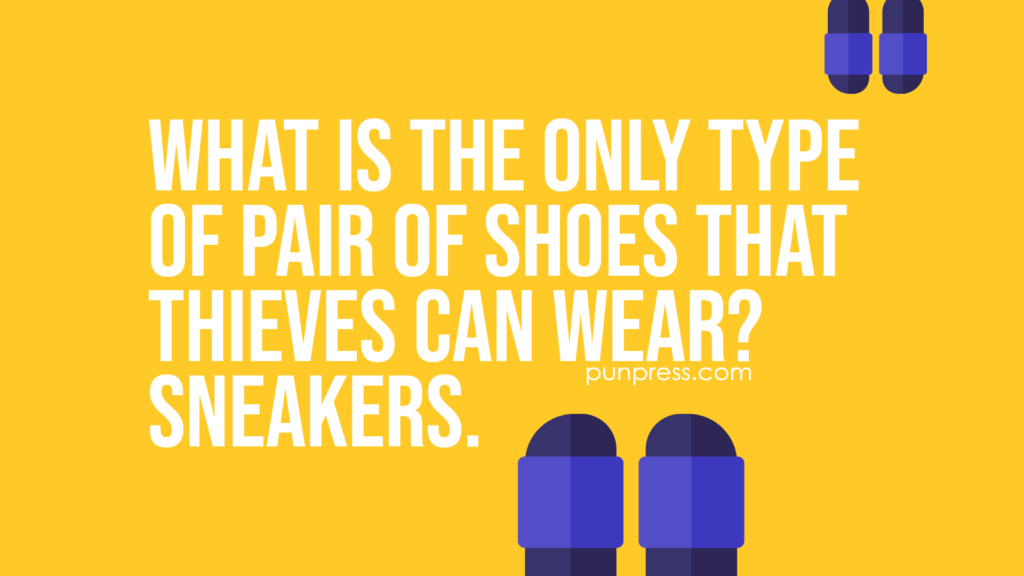 what is the only type of pair of shoes that thieves can wear? sneakers - shoe puns
