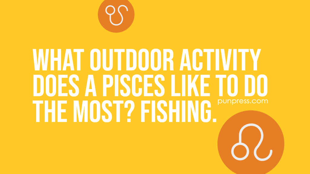 what outdoor activity does a pisces like to do the most? fishing - zodiac puns