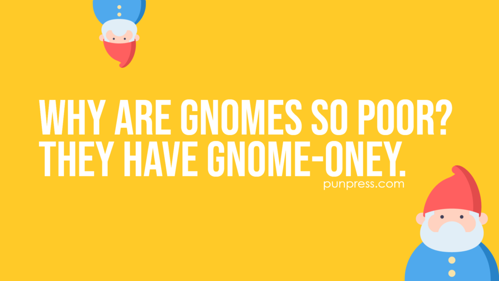 why are gnomes so poor? they have gnome-oney - gnome puns